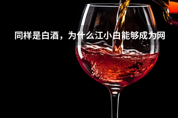 同样是白酒，为什么江小白能够成为网红？