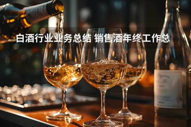 白酒行业业务总结 销售酒年终工作总结5篇
