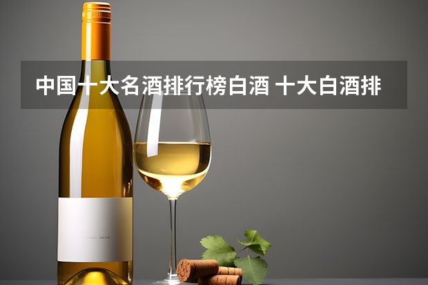 中国十大名酒排行榜白酒 十大白酒排名