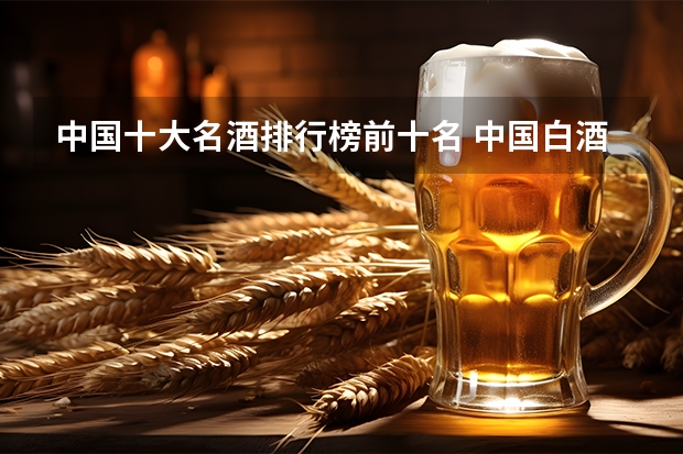 中国十大名酒排行榜前十名 中国白酒排行榜10名