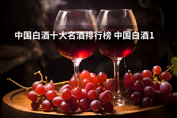 中国白酒十大名酒排行榜 中国白酒10大名酒排行榜？