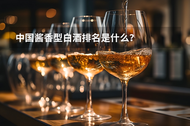 中国酱香型白酒排名是什么？