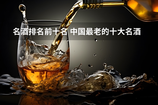 名酒排名前十名 中国最老的十大名酒