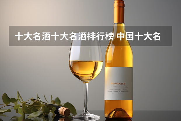 十大名酒十大名酒排行榜 中国十大名酒排名