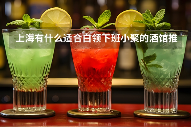 上海有什么适合白领下班小聚的酒馆推荐？