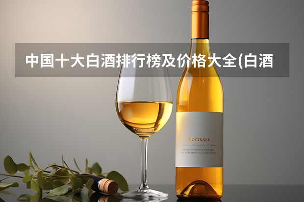 中国十大白酒排行榜及价格大全(白酒十大名酒排名?) 10大名酒排行榜