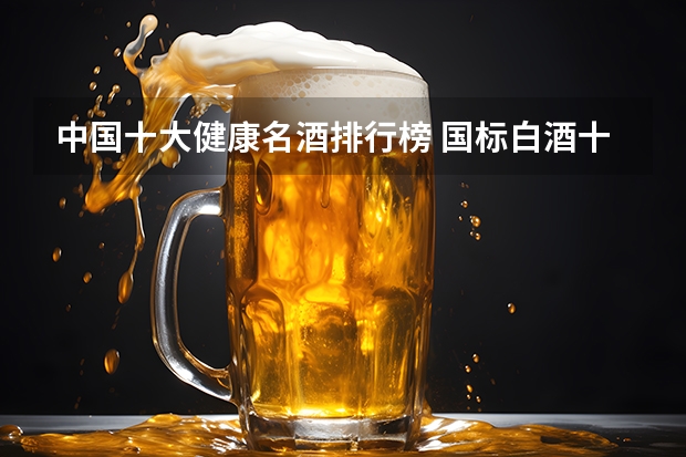 中国十大健康名酒排行榜 国标白酒十大排名？
