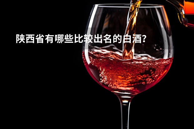陕西省有哪些比较出名的白酒？