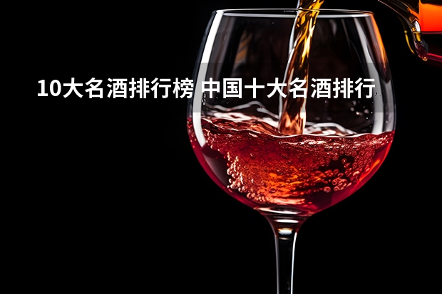 10大名酒排行榜 中国十大名酒排行榜白酒