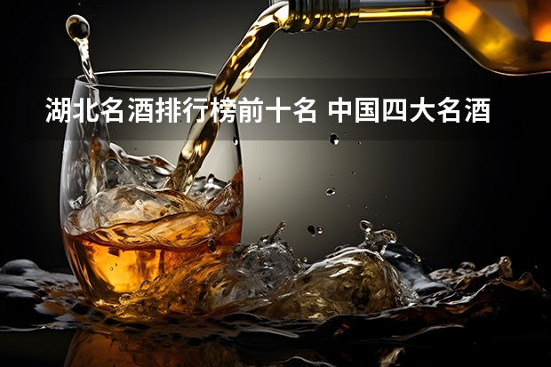 湖北名酒排行榜前十名 中国四大名酒排名图