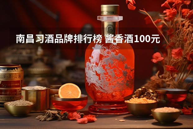 南昌习酒品牌排行榜 酱香酒100元左右白酒排行榜？