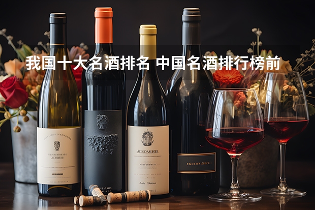 我国十大名酒排名 中国名酒排行榜前十名是哪十种酒