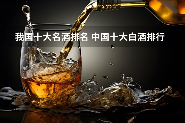 我国十大名酒排名 中国十大白酒排行榜及价格大全(白酒十大名酒排名?)
