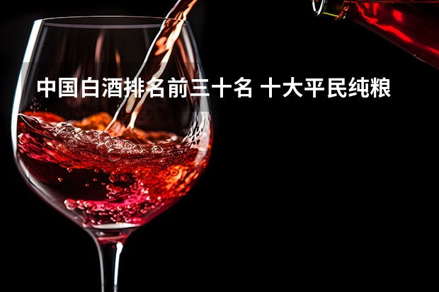 中国白酒排名前三十名 十大平民纯粮食酒