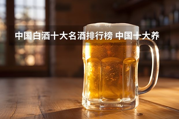 中国白酒十大名酒排行榜 中国十大养生酒品牌