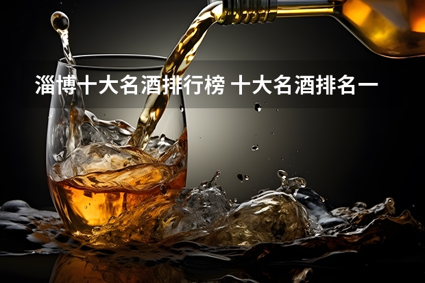 淄博十大名酒排行榜 十大名酒排名一览表