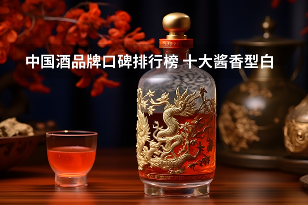 中国酒品牌口碑排行榜 十大酱香型白酒排名？