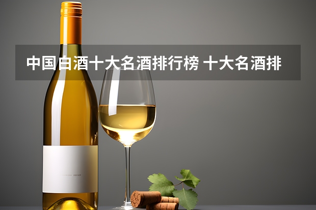 中国白酒十大名酒排行榜 十大名酒排名一览表