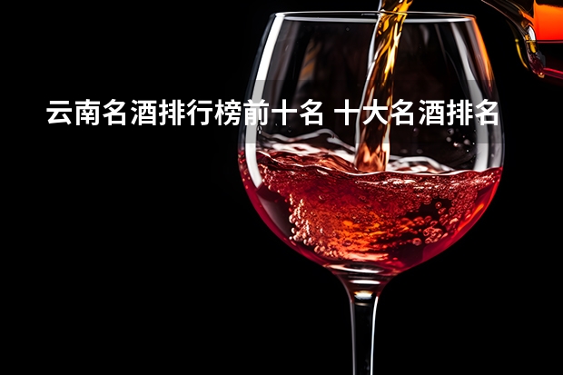 云南名酒排行榜前十名 十大名酒排名一览表