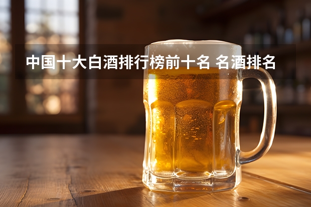 中国十大白酒排行榜前十名 名酒排名前十名