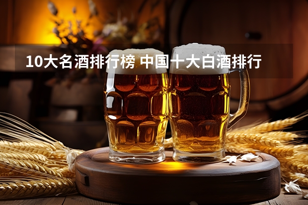 10大名酒排行榜 中国十大白酒排行榜前十名