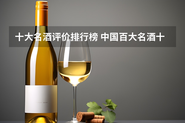 十大名酒评价排行榜 中国百大名酒十大排名？
