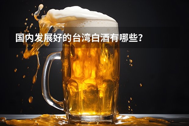 国内发展好的台湾白酒有哪些？
