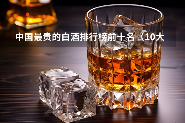 中国最贵的白酒排行榜前十名（10大名酒排行榜）
