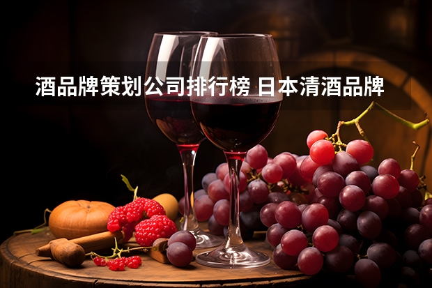 酒品牌策划公司排行榜 日本清酒品牌排行榜前十名