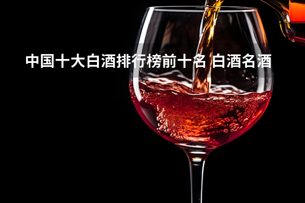 中国十大白酒排行榜前十名 白酒名酒排名前十名