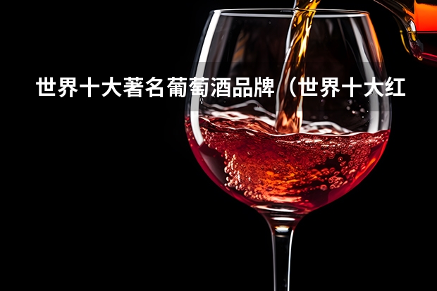 世界十大著名葡萄酒品牌（世界十大红酒品牌排行榜）
