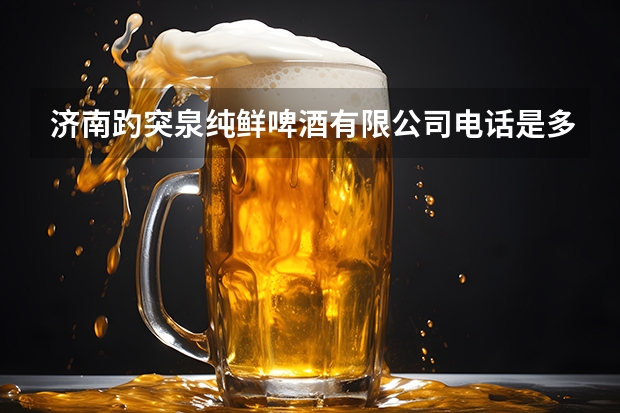 济南趵突泉纯鲜啤酒有限公司电话是多少？
