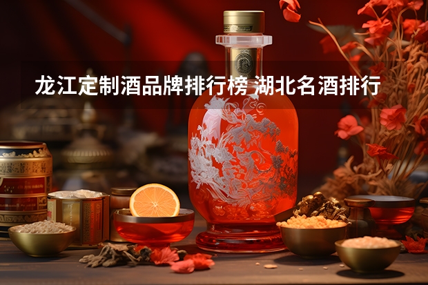 龙江定制酒品牌排行榜 湖北名酒排行榜前十名
