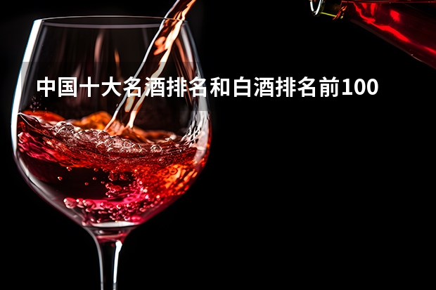 中国十大名酒排名和白酒排名前100名（10大名酒排行榜）