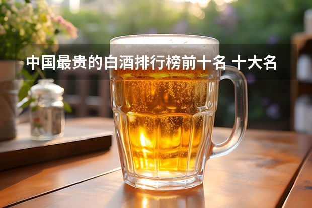 中国最贵的白酒排行榜前十名 十大名酒排名一览表