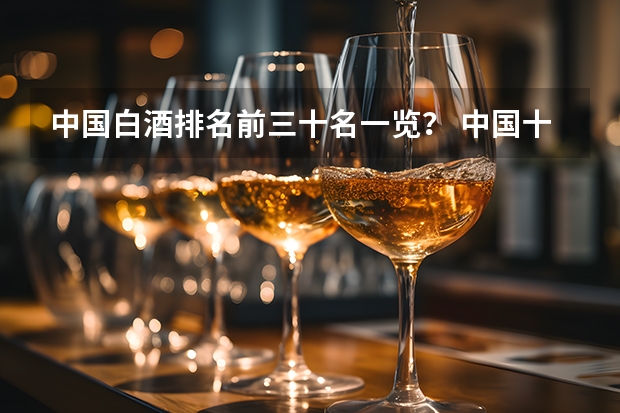 中国白酒排名前三十名一览？ 中国十大酱香白酒排行榜