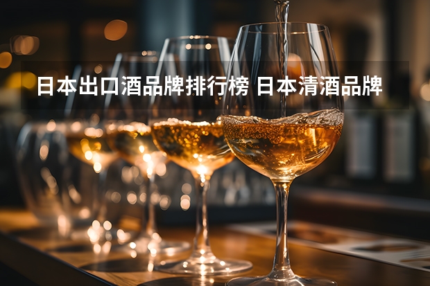 日本出口酒品牌排行榜 日本清酒品牌排行榜前十名