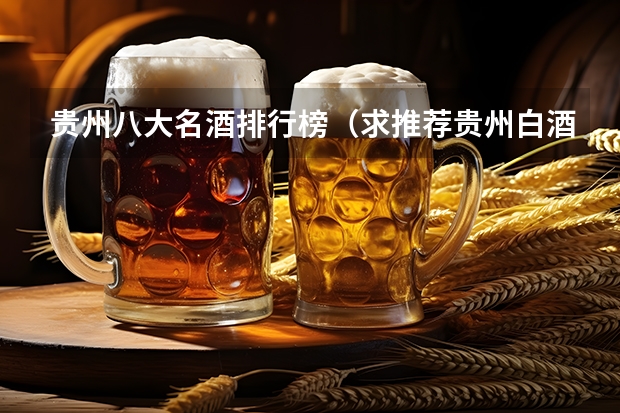 贵州八大名酒排行榜（求推荐贵州白酒品牌？）