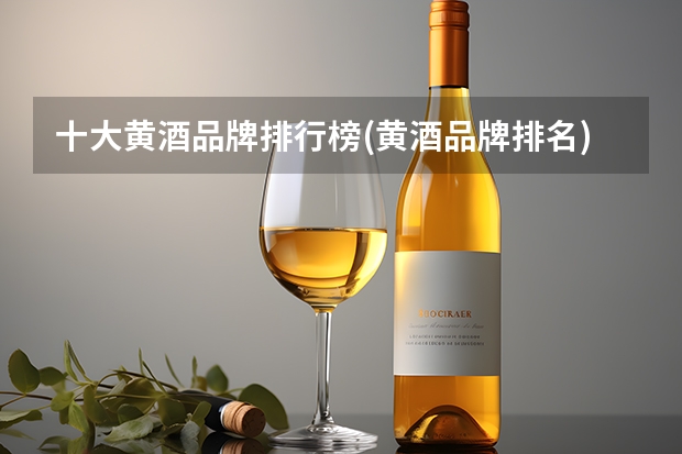 十大黄酒品牌排行榜(黄酒品牌排名) 中国十大红酒品牌排行榜