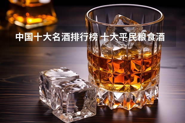 中国十大名酒排行榜 十大平民粮食酒