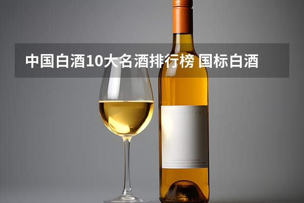 中国白酒10大名酒排行榜 国标白酒十大排名？