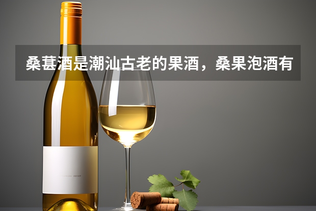 桑葚酒是潮汕古老的果酒，桑果泡酒有哪些功效作用呢？
