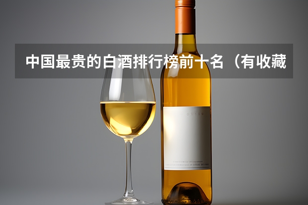 中国最贵的白酒排行榜前十名（有收藏价值的白酒排名）