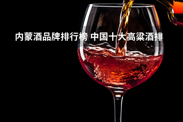 内蒙酒品牌排行榜 中国十大高粱酒排行榜