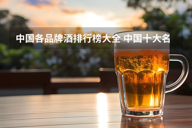 中国各品牌酒排行榜大全 中国十大名酒排行榜