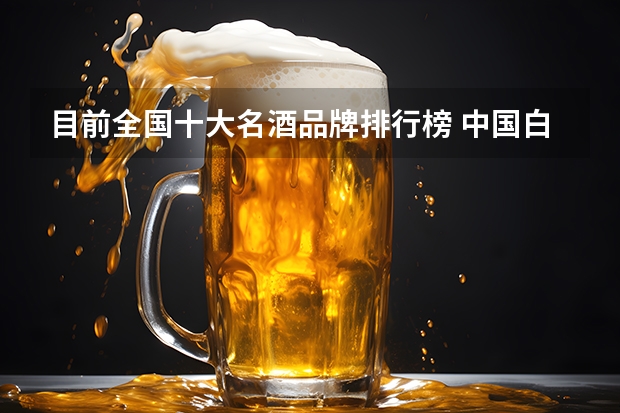 目前全国十大名酒品牌排行榜 中国白酒排名前三十名