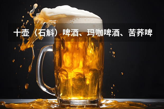 十壶（石斛）啤酒、玛咖啤酒、苦荞啤酒、贡菊啤酒、人参啤酒等养生啤酒你喝过几种？觉得哪个更好？