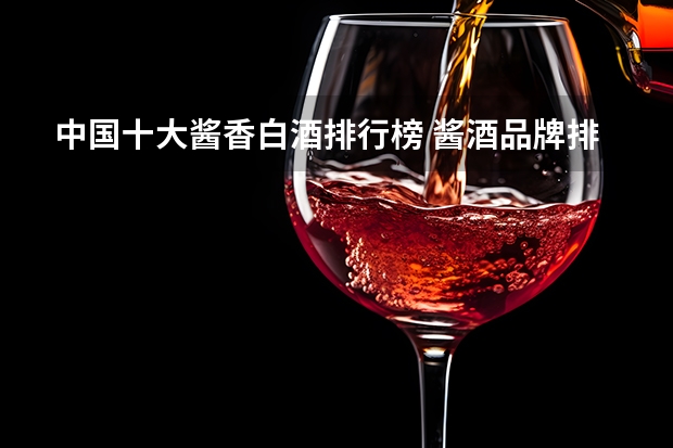 中国十大酱香白酒排行榜 酱酒品牌排行榜前十名