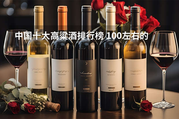 中国十大高粱酒排行榜 100左右的白酒品牌排行榜？