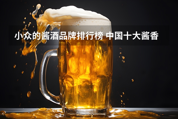 小众的酱酒品牌排行榜 中国十大酱香白酒排行榜